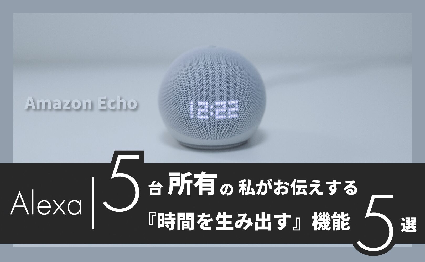 アレクサを5台所有する私がお伝えする時間を生み出す機能５選