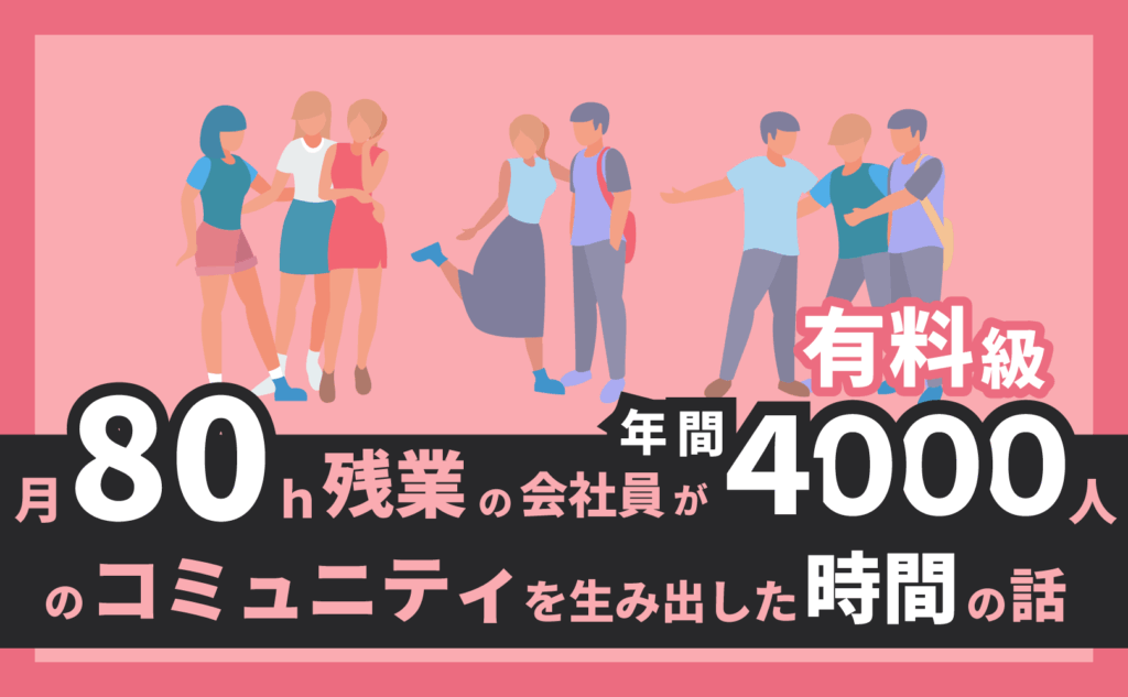 残業80時間から年間4000人のコミュニティを生み出した時間の話